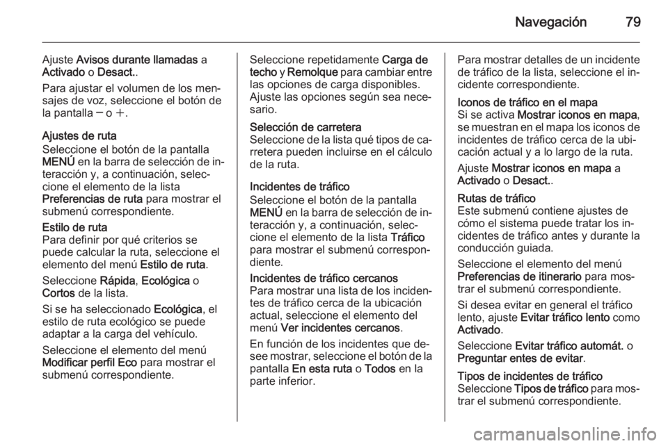 OPEL INSIGNIA 2015 Manual de infoentretenimiento (in Spanish) Navegación79
Ajuste Avisos durante llamadas a
Activado o Desact. .
Para ajustar el volumen de los men‐
sajes de voz, seleccione el botón de
la pantalla ─ o w.
Ajustes de ruta
Seleccione el bo OPEL INSIGNIA 2015 Manual de infoentretenimiento (in Spanish) Navegación79
Ajuste Avisos durante llamadas a
Activado o Desact. .
Para ajustar el volumen de los men‐
sajes de voz, seleccione el botón de
la pantalla ─ o w.
Ajustes de ruta
Seleccione el bo