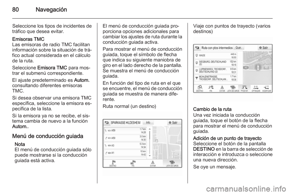 OPEL INSIGNIA 2015 Manual de infoentretenimiento (in Spanish) 80Navegación
Seleccione los tipos de incidentes de
tráfico que desea evitar.Emisoras TMC
Las emisoras de radio TMC facilitan
información sobre la situación de trá‐
fico actual considerada en el OPEL INSIGNIA 2015 Manual de infoentretenimiento (in Spanish) 80Navegación
Seleccione los tipos de incidentes de
tráfico que desea evitar.Emisoras TMC
Las emisoras de radio TMC facilitan
información sobre la situación de trá‐
fico actual considerada en el