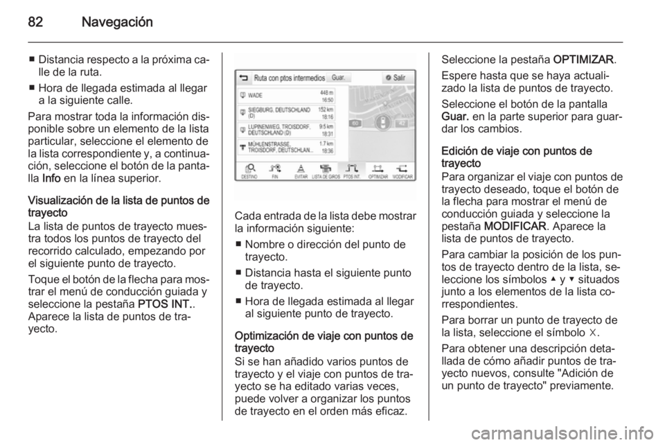 OPEL INSIGNIA 2015  Manual de infoentretenimiento (in Spanish) 82Navegación
■Distancia respecto a la próxima ca‐
lle de la ruta.
■ Hora de llegada estimada al llegar a la siguiente calle.
Para mostrar toda la información dis‐ ponible sobre un elemento 