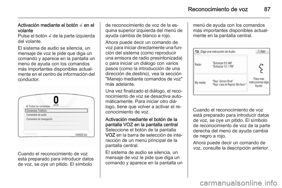 OPEL INSIGNIA 2015  Manual de infoentretenimiento (in Spanish) Reconocimiento de voz87
Activación mediante el botón w en el
volante
Pulse el botón  w de la parte izquierda
del volante.
El sistema de audio se silencia, un
mensaje de voz le pide que diga un
coma