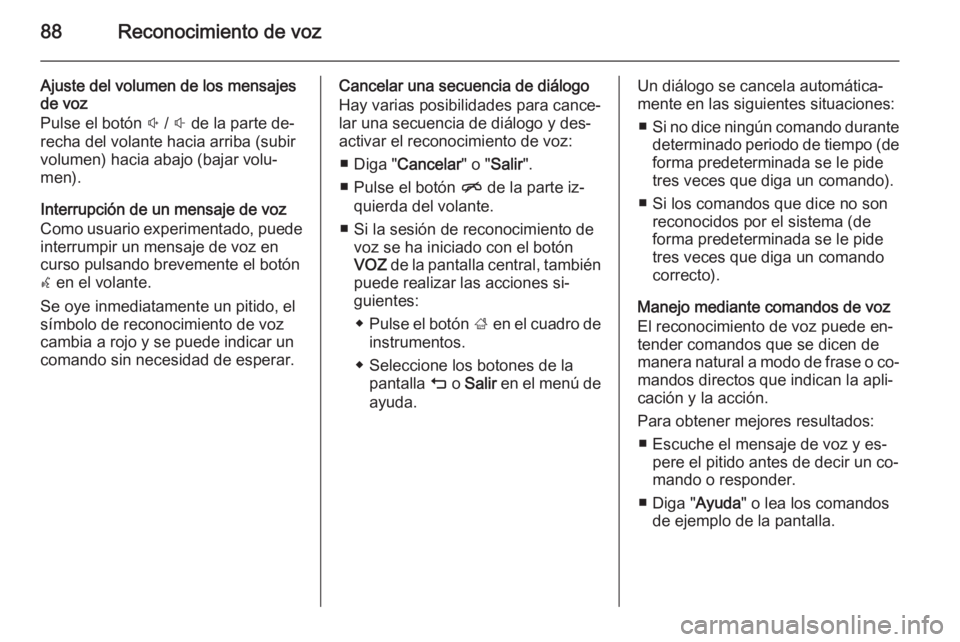 OPEL INSIGNIA 2015  Manual de infoentretenimiento (in Spanish) 88Reconocimiento de voz
Ajuste del volumen de los mensajes
de voz
Pulse el botón  ! /  # de la parte de‐
recha del volante hacia arriba (subir
volumen) hacia abajo (bajar volu‐
men).
Interrupció