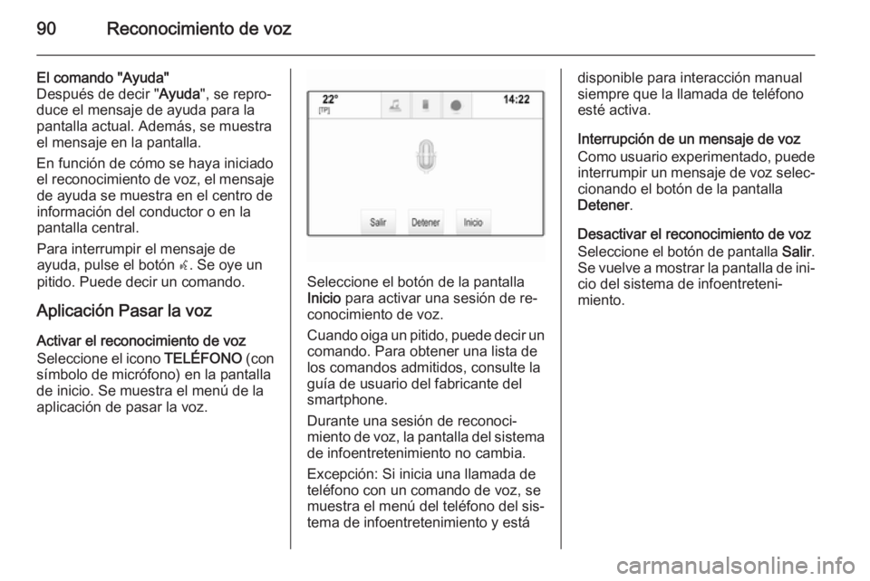 OPEL INSIGNIA 2015  Manual de infoentretenimiento (in Spanish) 90Reconocimiento de voz
El comando "Ayuda"
Después de decir " Ayuda", se repro‐
duce el mensaje de ayuda para la
pantalla actual. Además, se muestra
el mensaje en la pantalla.
En f