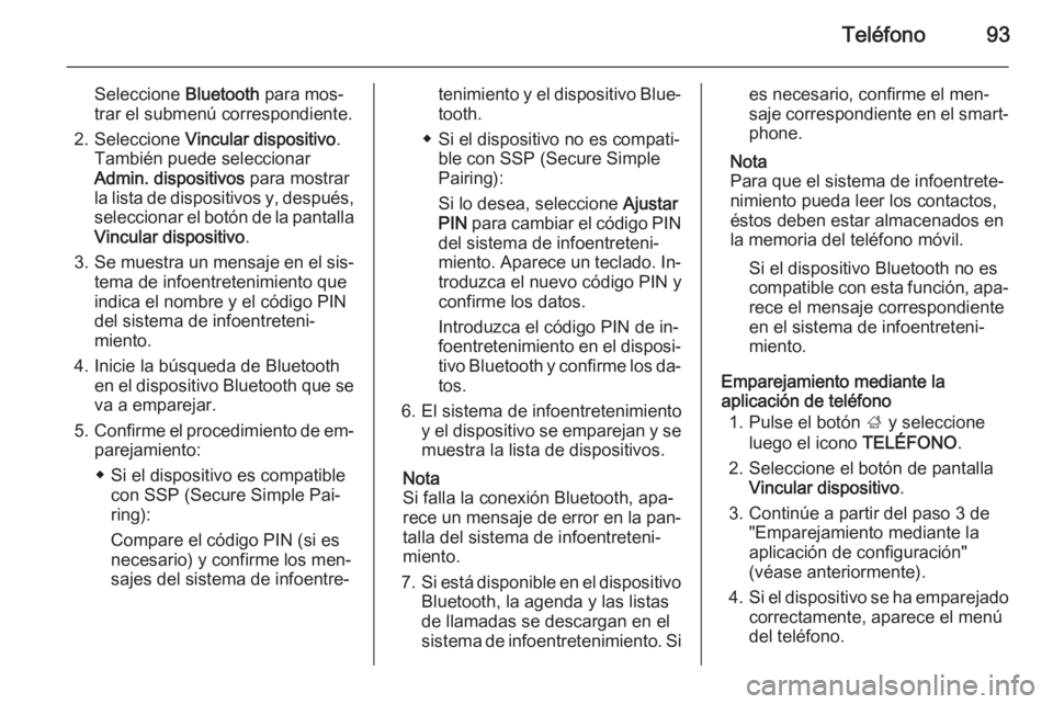 OPEL INSIGNIA 2015  Manual de infoentretenimiento (in Spanish) Teléfono93
Seleccione Bluetooth para mos‐
trar el submenú correspondiente.
2. Seleccione  Vincular dispositivo .
También puede seleccionar
Admin. dispositivos  para mostrar
la lista de dispositiv
