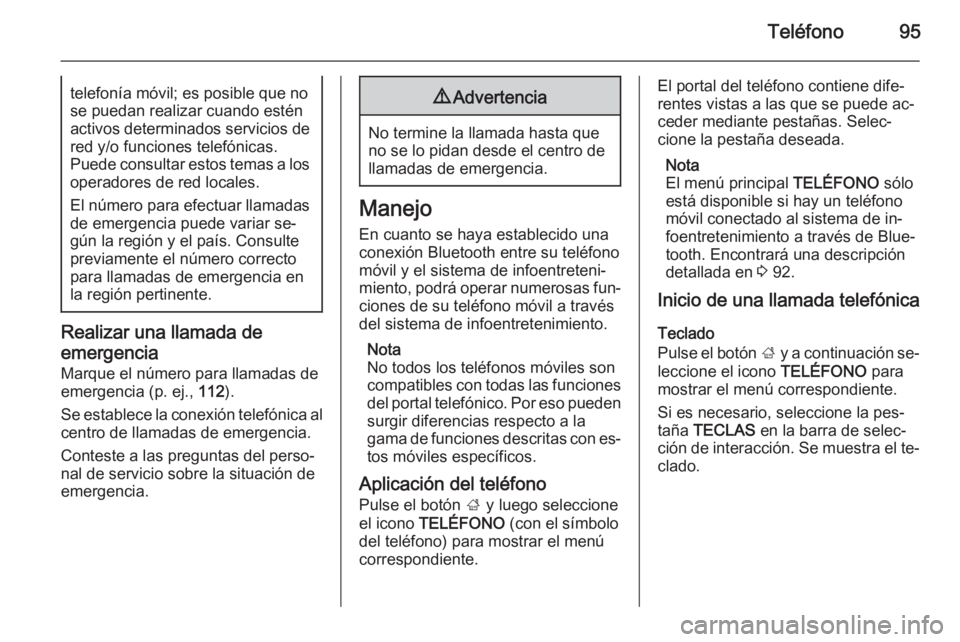 OPEL INSIGNIA 2015  Manual de infoentretenimiento (in Spanish) Teléfono95telefonía móvil; es posible que no
se puedan realizar cuando estén
activos determinados servicios de red y/o funciones telefónicas.
Puede consultar estos temas a los
operadores de red l