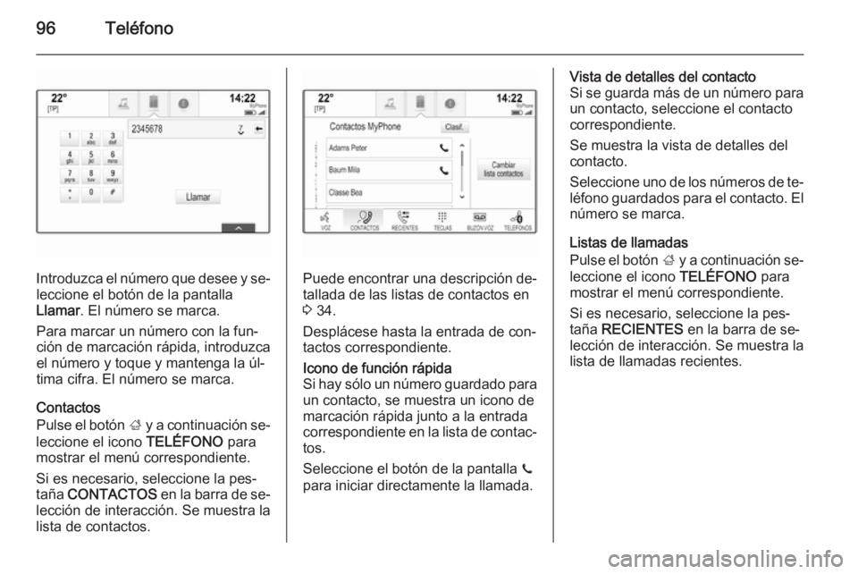 OPEL INSIGNIA 2015  Manual de infoentretenimiento (in Spanish) 96Teléfono
Introduzca el número que desee y se‐leccione el botón de la pantalla
Llamar . El número se marca.
Para marcar un número con la fun‐
ción de marcación rápida, introduzca
el núme
