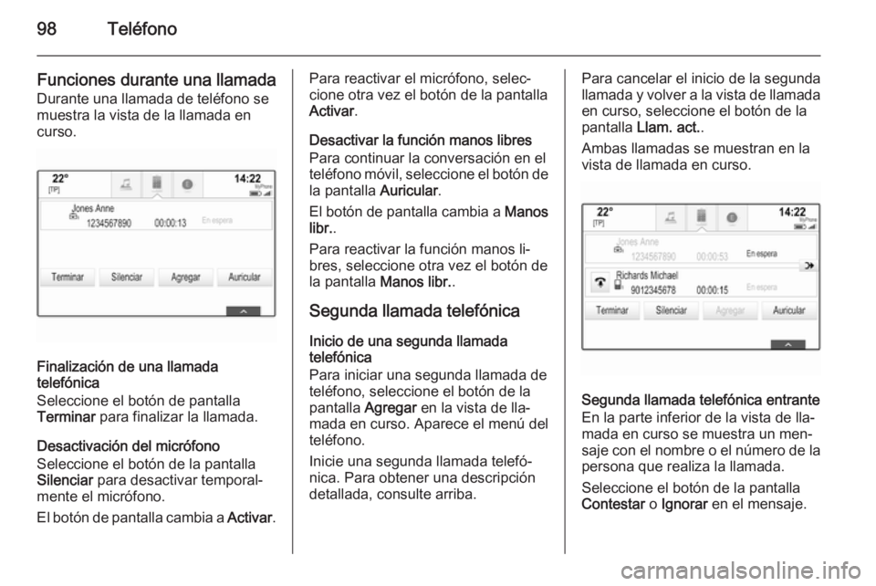 OPEL INSIGNIA 2015  Manual de infoentretenimiento (in Spanish) 98Teléfono
Funciones durante una llamada
Durante una llamada de teléfono se
muestra la vista de la llamada en
curso.
Finalización de una llamada
telefónica
Seleccione el botón de pantalla
Termina