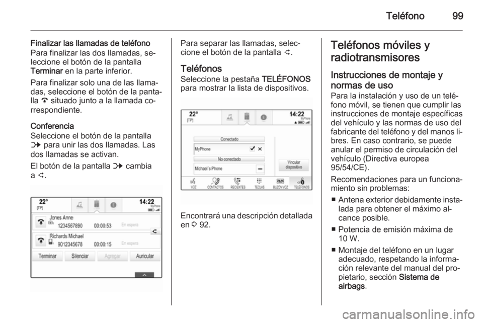 OPEL INSIGNIA 2015  Manual de infoentretenimiento (in Spanish) Teléfono99
Finalizar las llamadas de teléfono
Para finalizar las dos llamadas, se‐
leccione el botón de la pantalla
Terminar  en la parte inferior.
Para finalizar solo una de las llama‐
das, se