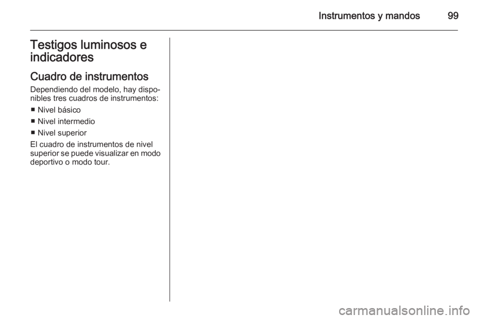 OPEL INSIGNIA 2015  Manual de Instrucciones (in Spanish) Instrumentos y mandos99Testigos luminosos eindicadores
Cuadro de instrumentos
Dependiendo del modelo, hay dispo‐
nibles tres cuadros de instrumentos:
■ Nivel básico
■ Nivel intermedio
■ Nivel