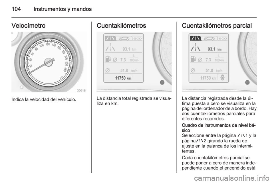 OPEL INSIGNIA 2015  Manual de Instrucciones (in Spanish) 104Instrumentos y mandosVelocímetro
Indica la velocidad del vehículo.
Cuentakilómetros
La distancia total registrada se visua‐liza en km.
Cuentakilómetros parcial
La distancia registrada desde l