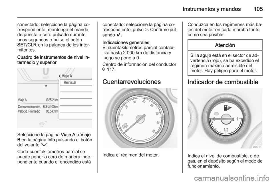 OPEL INSIGNIA 2015  Manual de Instrucciones (in Spanish) Instrumentos y mandos105
conectado: seleccione la página co‐
rrespondiente, mantenga el mando
de puesta a cero pulsado durante
unos segundos o pulse el botón
SET/CLR  en la palanca de los inter‐