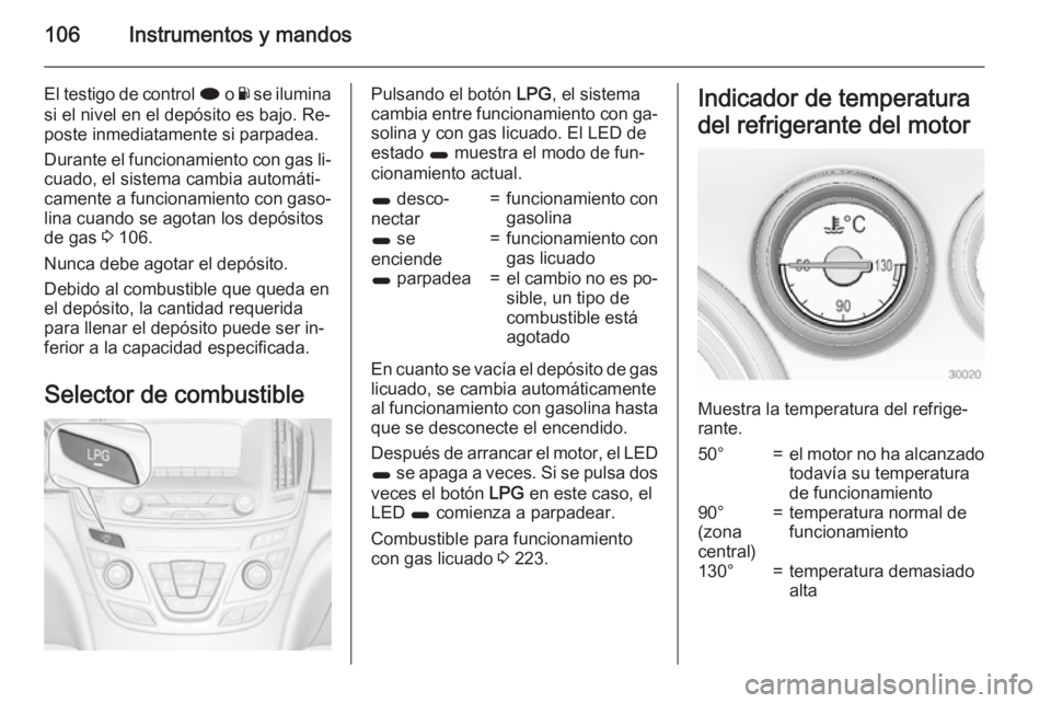 OPEL INSIGNIA 2015  Manual de Instrucciones (in Spanish) 106Instrumentos y mandos
El testigo de control i o Y se ilumina
si el nivel en el depósito es bajo. Re‐
poste inmediatamente si parpadea.
Durante el funcionamiento con gas li‐
cuado, el sistema c