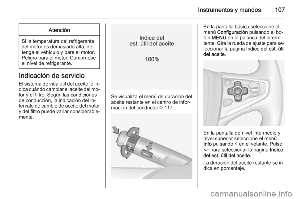 OPEL INSIGNIA 2015  Manual de Instrucciones (in Spanish) Instrumentos y mandos107Atención
Si la temperatura del refrigerante
del motor es demasiado alta, de‐
tenga el vehículo y pare el motor.
Peligro para el motor. Compruebe el nivel de refrigerante.
I