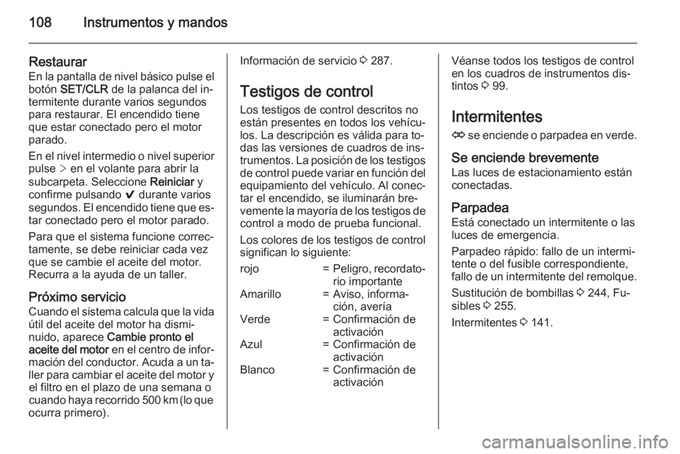 OPEL INSIGNIA 2015  Manual de Instrucciones (in Spanish) 108Instrumentos y mandos
Restaurar
En la pantalla de nivel básico pulse el botón  SET/CLR  de la palanca del in‐
termitente durante varios segundos
para restaurar. El encendido tiene
que estar con