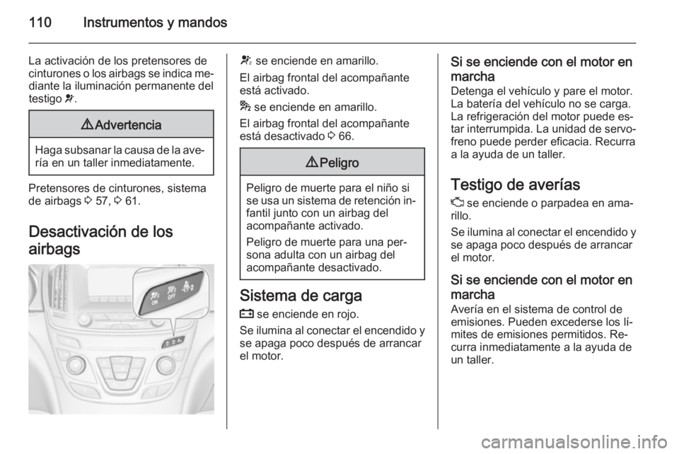 OPEL INSIGNIA 2015  Manual de Instrucciones (in Spanish) 110Instrumentos y mandos
La activación de los pretensores de
cinturones o los airbags se indica me‐ diante la iluminación permanente del
testigo  v.9 Advertencia
Haga subsanar la causa de la ave�