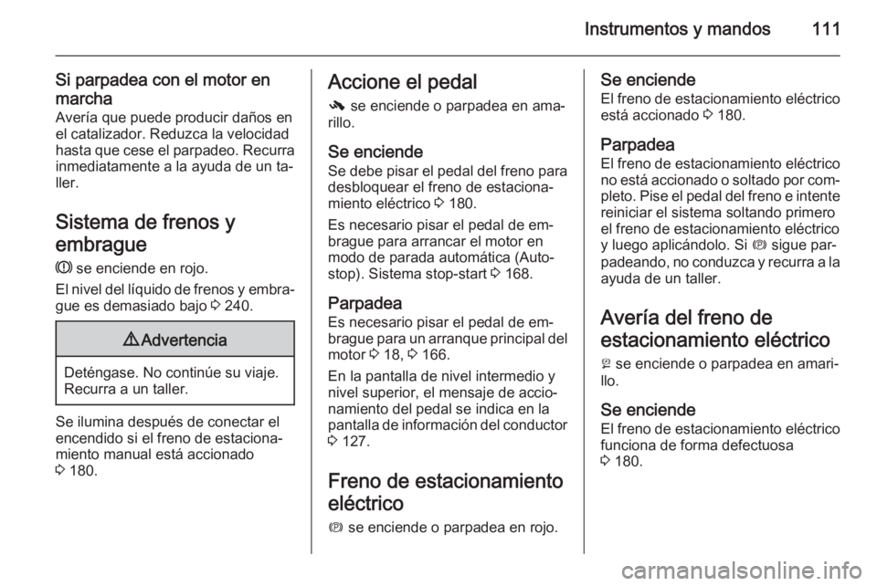 OPEL INSIGNIA 2015  Manual de Instrucciones (in Spanish) Instrumentos y mandos111
Si parpadea con el motor en
marcha Avería que puede producir daños en
el catalizador. Reduzca la velocidad
hasta que cese el parpadeo. Recurra
inmediatamente a la ayuda de u