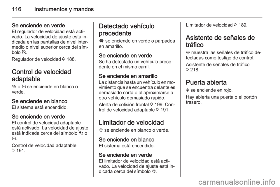 OPEL INSIGNIA 2015  Manual de Instrucciones (in Spanish) 116Instrumentos y mandos
Se enciende en verdeEl regulador de velocidad está acti‐
vado. La velocidad de ajuste está in‐
dicada en las pantallas de nivel inter‐
medio o nivel superior cerca del