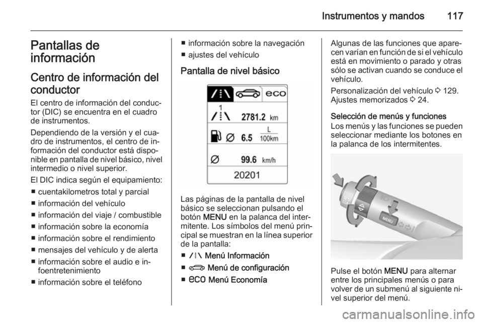 OPEL INSIGNIA 2015 Manual de Instrucciones (in Spanish) Instrumentos y mandos117Pantallas de
información
Centro de información del
conductor
El centro de información del conduc‐
tor (DIC) se encuentra en el cuadro
de instrumentos.
Dependiendo de la ve OPEL INSIGNIA 2015 Manual de Instrucciones (in Spanish) Instrumentos y mandos117Pantallas de
información
Centro de información del
conductor
El centro de información del conduc‐
tor (DIC) se encuentra en el cuadro
de instrumentos.
Dependiendo de la ve