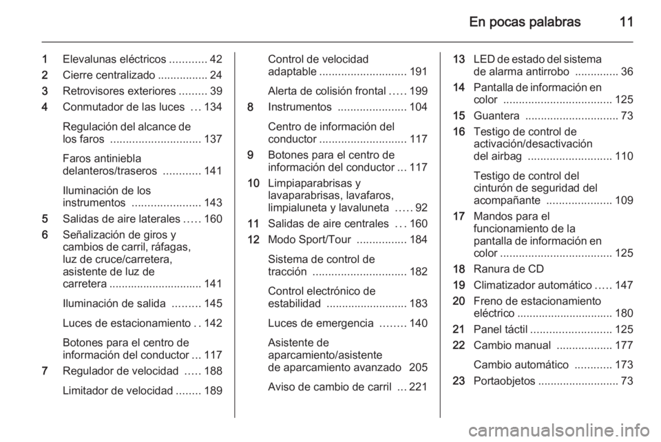OPEL INSIGNIA 2015  Manual de Instrucciones (in Spanish) En pocas palabras11
1Elevalunas eléctricos ............42
2 Cierre centralizado ................24
3 Retrovisores exteriores .........39
4 Conmutador de las luces  ...134
Regulación del alcance de l