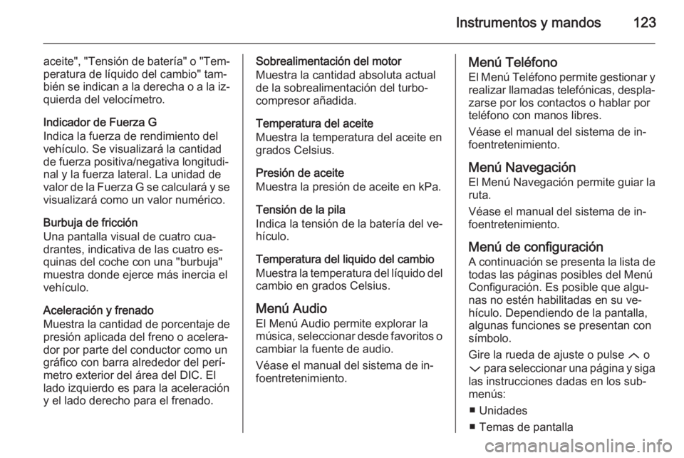OPEL INSIGNIA 2015  Manual de Instrucciones (in Spanish) Instrumentos y mandos123
aceite", "Tensión de batería" o "Tem‐peratura de líquido del cambio" tam‐
bién se indican a la derecha o a la iz‐
quierda del velocímetro.
Indic