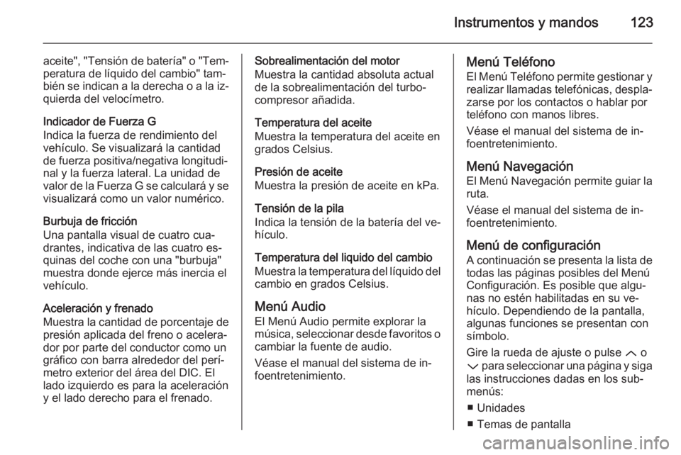 OPEL INSIGNIA 2015 Manual de Instrucciones (in Spanish) Instrumentos y mandos123
aceite", "Tensión de batería" o "Tem‐peratura de líquido del cambio" tam‐
bién se indican a la derecha o a la iz‐
quierda del velocímetro.
Indic OPEL INSIGNIA 2015 Manual de Instrucciones (in Spanish) Instrumentos y mandos123
aceite", "Tensión de batería" o "Tem‐peratura de líquido del cambio" tam‐
bién se indican a la derecha o a la iz‐
quierda del velocímetro.
Indic