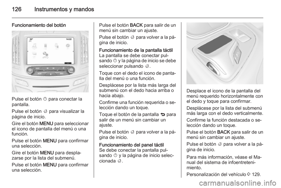 OPEL INSIGNIA 2015 Manual de Instrucciones (in Spanish) 126Instrumentos y mandos
Funcionamiento del botón
Pulse el botón X para conectar la
pantalla.
Pulse el botón ; para visualizar la
página de inicio.
Gire el botón MENU para seleccionar
el icono OPEL INSIGNIA 2015 Manual de Instrucciones (in Spanish) 126Instrumentos y mandos
Funcionamiento del botón
Pulse el botón X para conectar la
pantalla.
Pulse el botón ; para visualizar la
página de inicio.
Gire el botón MENU para seleccionar
el icono