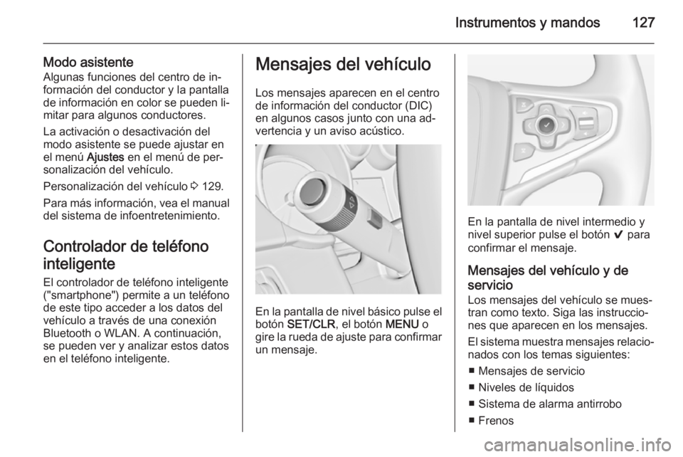 OPEL INSIGNIA 2015  Manual de Instrucciones (in Spanish) Instrumentos y mandos127
Modo asistenteAlgunas funciones del centro de in‐
formación del conductor y la pantalla
de información en color se pueden li‐ mitar para algunos conductores.
La activaci