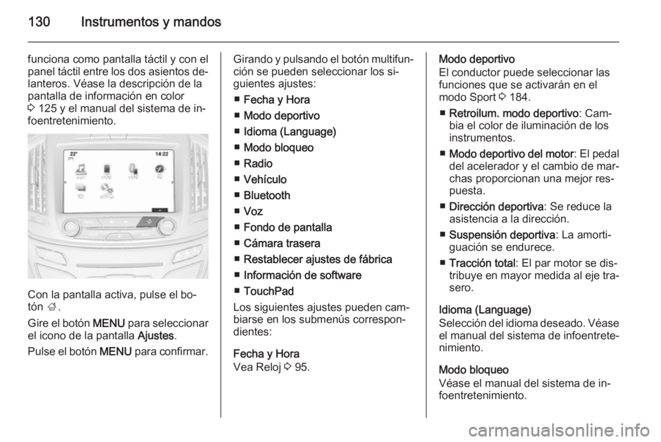 OPEL INSIGNIA 2015  Manual de Instrucciones (in Spanish) 130Instrumentos y mandos
funciona como pantalla táctil y con el
panel táctil entre los dos asientos de‐ lanteros. Véase la descripción de la
pantalla de información en color
3  125 y el manual 