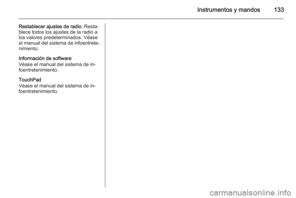 OPEL INSIGNIA 2015  Manual de Instrucciones (in Spanish) Instrumentos y mandos133
Restablecer ajustes de radio: Resta‐
blece todos los ajustes de la radio a
los valores predeterminados. Véase
el manual del sistema de infoentrete‐
nimiento.
Información