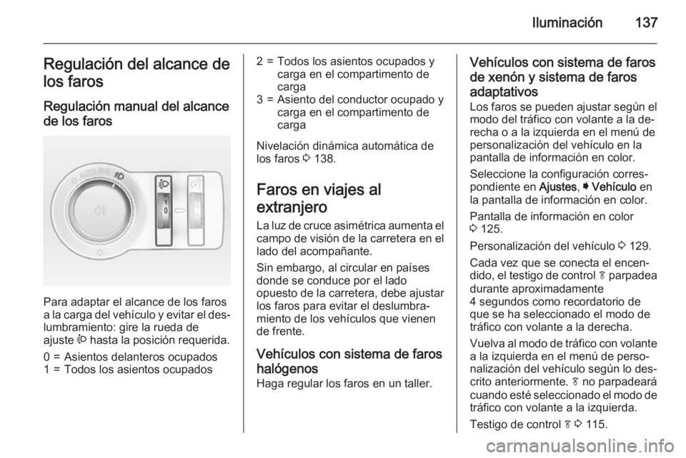 OPEL INSIGNIA 2015 Manual de Instrucciones (in Spanish) Iluminación137Regulación del alcance de
los faros
Regulación manual del alcance de los faros
Para adaptar el alcance de los faros
a la carga del vehículo y evitar el des‐ lumbramiento: gire la OPEL INSIGNIA 2015 Manual de Instrucciones (in Spanish) Iluminación137Regulación del alcance de
los faros
Regulación manual del alcance de los faros
Para adaptar el alcance de los faros
a la carga del vehículo y evitar el des‐ lumbramiento: gire la