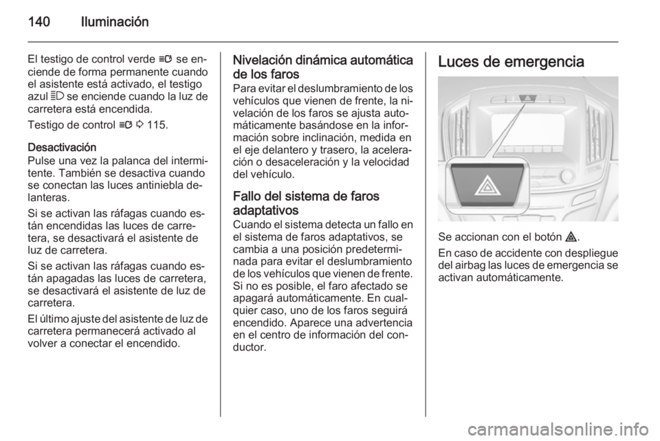 OPEL INSIGNIA 2015 Manual de Instrucciones (in Spanish) 140Iluminación
El testigo de control verde l se en‐
ciende de forma permanente cuando
el asistente está activado, el testigo
azul 7 se enciende cuando la luz de
carretera está encendida.
Testigo OPEL INSIGNIA 2015 Manual de Instrucciones (in Spanish) 140Iluminación
El testigo de control verde l se en‐
ciende de forma permanente cuando
el asistente está activado, el testigo
azul 7 se enciende cuando la luz de
carretera está encendida.
Testigo
