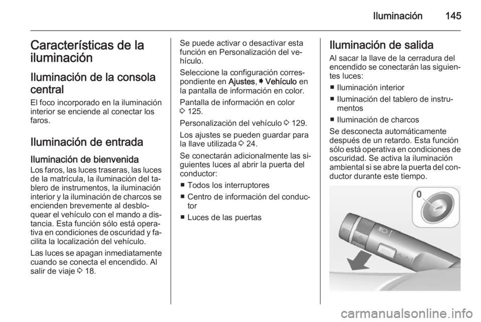 OPEL INSIGNIA 2015 Manual de Instrucciones (in Spanish) Iluminación145Características de la
iluminación
Iluminación de la consola
central
El foco incorporado en la iluminación
interior se enciende al conectar los
faros.
Iluminación de entrada
Ilumina OPEL INSIGNIA 2015 Manual de Instrucciones (in Spanish) Iluminación145Características de la
iluminación
Iluminación de la consola
central
El foco incorporado en la iluminación
interior se enciende al conectar los
faros.
Iluminación de entrada
Ilumina