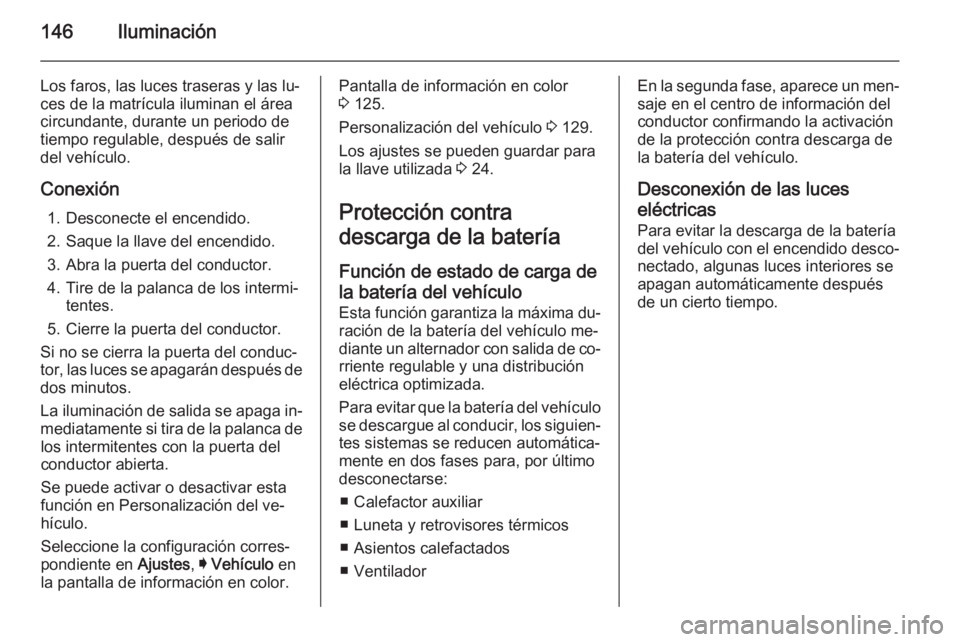 OPEL INSIGNIA 2015  Manual de Instrucciones (in Spanish) 146Iluminación
Los faros, las luces traseras y las lu‐ces de la matrícula iluminan el área
circundante, durante un periodo de
tiempo regulable, después de salir
del vehículo.
Conexión 1. Desco