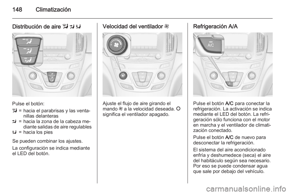 OPEL INSIGNIA 2015 Manual de Instrucciones (in Spanish) 148Climatización
Distribución de aire l M K
Pulse el botón:
l=hacia el parabrisas y las venta‐
nillas delanterasM=hacia la zona de la cabeza me‐
diante salidas de aire regulablesK=hacia los pi OPEL INSIGNIA 2015 Manual de Instrucciones (in Spanish) 148Climatización
Distribución de aire l M K
Pulse el botón:
l=hacia el parabrisas y las venta‐
nillas delanterasM=hacia la zona de la cabeza me‐
diante salidas de aire regulablesK=hacia los pi