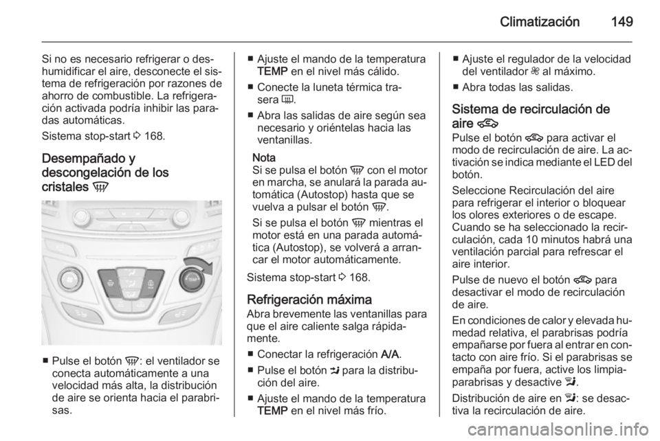 OPEL INSIGNIA 2015  Manual de Instrucciones (in Spanish) Climatización149
Si no es necesario refrigerar o des‐
humidificar el aire, desconecte el sis‐
tema de refrigeración por razones de
ahorro de combustible. La refrigera‐
ción activada podría i