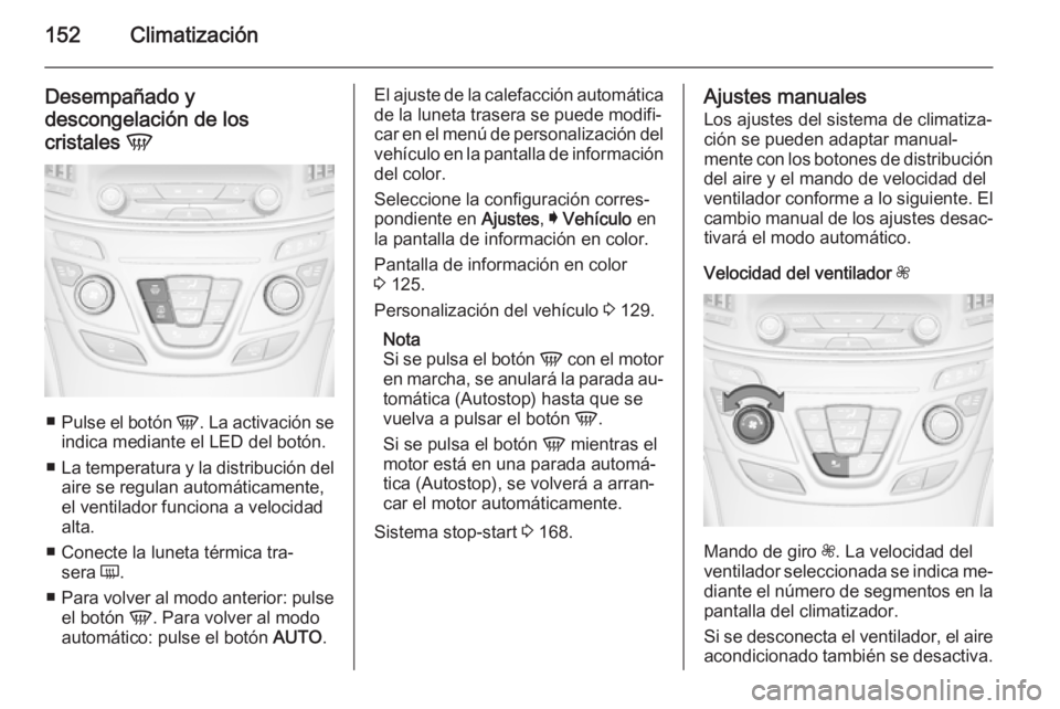 OPEL INSIGNIA 2015 Manual de Instrucciones (in Spanish) 152Climatización
Desempañado y
descongelación de los
cristales V
■
Pulse el botón V. La activación se
indica mediante el LED del botón.
■ La temperatura y la distribución del
aire se regu OPEL INSIGNIA 2015 Manual de Instrucciones (in Spanish) 152Climatización
Desempañado y
descongelación de los
cristales V
■
Pulse el botón V. La activación se
indica mediante el LED del botón.
■ La temperatura y la distribución del
aire se regu