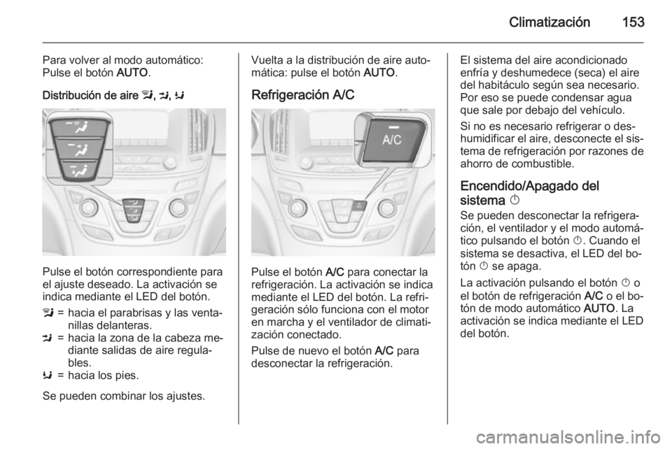 OPEL INSIGNIA 2015 Manual de Instrucciones (in Spanish) Climatización153
Para volver al modo automático:
Pulse el botón AUTO.
Distribución de aire l, M , K
Pulse el botón correspondiente para
el ajuste deseado. La activación se indica mediante el L OPEL INSIGNIA 2015 Manual de Instrucciones (in Spanish) Climatización153
Para volver al modo automático:
Pulse el botón AUTO.
Distribución de aire l, M , K
Pulse el botón correspondiente para
el ajuste deseado. La activación se indica mediante el L