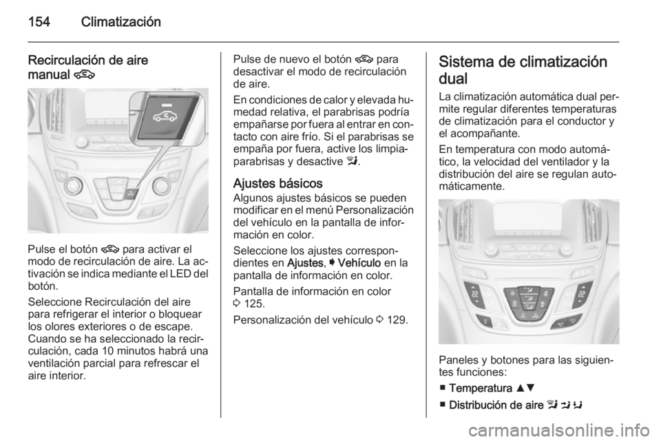 OPEL INSIGNIA 2015 Manual de Instrucciones (in Spanish) 154Climatización
Recirculación de aire
manual 4
Pulse el botón 4 para activar el
modo de recirculación de aire. La ac‐
tivación se indica mediante el LED del botón.
Seleccione Recirculación OPEL INSIGNIA 2015 Manual de Instrucciones (in Spanish) 154Climatización
Recirculación de aire
manual 4
Pulse el botón 4 para activar el
modo de recirculación de aire. La ac‐
tivación se indica mediante el LED del botón.
Seleccione Recirculación