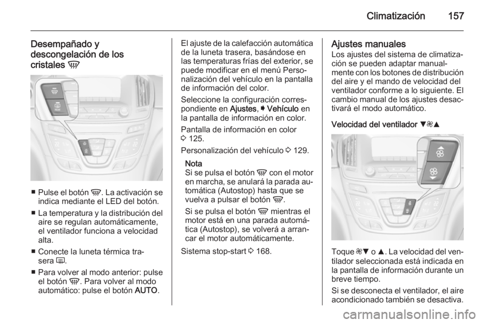 OPEL INSIGNIA 2015 Manual de Instrucciones (in Spanish) Climatización157
Desempañado y
descongelación de los
cristales V
■
Pulse el botón V. La activación se
indica mediante el LED del botón.
■ La temperatura y la distribución del
aire se regu OPEL INSIGNIA 2015 Manual de Instrucciones (in Spanish) Climatización157
Desempañado y
descongelación de los
cristales V
■
Pulse el botón V. La activación se
indica mediante el LED del botón.
■ La temperatura y la distribución del
aire se regu