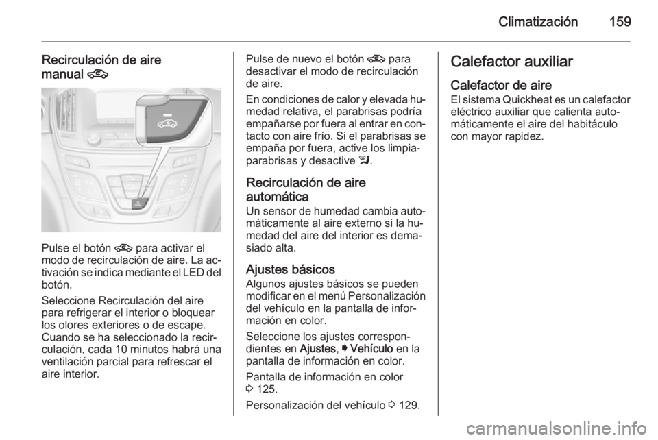 OPEL INSIGNIA 2015  Manual de Instrucciones (in Spanish) Climatización159
Recirculación de aire
manual  4
Pulse el botón  4 para activar el
modo de recirculación de aire. La ac‐
tivación se indica mediante el LED del botón.
Seleccione Recirculación
