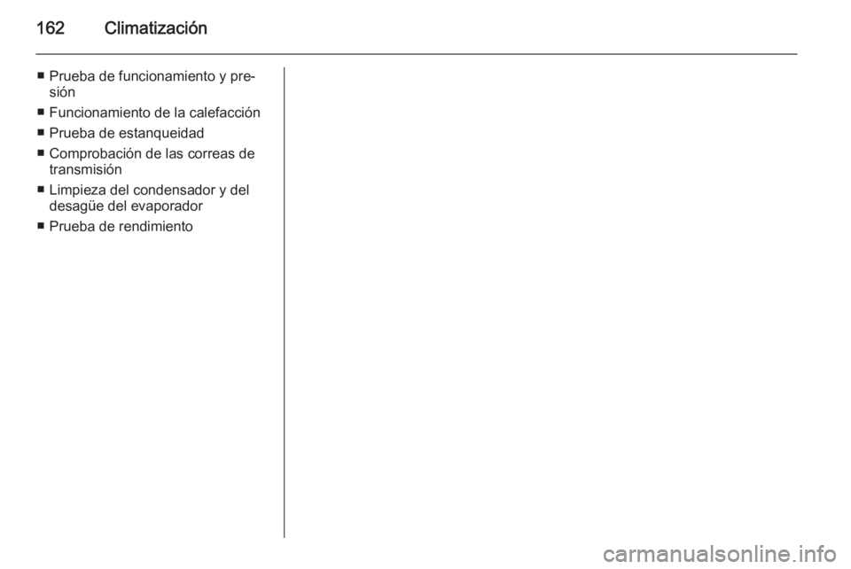 OPEL INSIGNIA 2015 Manual de Instrucciones (in Spanish) 162Climatización
■ Prueba de funcionamiento y pre‐sión
■ Funcionamiento de la calefacción
■ Prueba de estanqueidad
■ Comprobación de las correas de transmisión
■ Limpieza del condensa OPEL INSIGNIA 2015 Manual de Instrucciones (in Spanish) 162Climatización
■ Prueba de funcionamiento y pre‐sión
■ Funcionamiento de la calefacción
■ Prueba de estanqueidad
■ Comprobación de las correas de transmisión
■ Limpieza del condensa