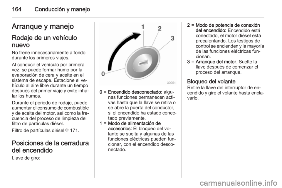OPEL INSIGNIA 2015 Manual de Instrucciones (in Spanish) 164Conducción y manejoArranque y manejoRodaje de un vehículo
nuevo
No frene innecesariamente a fondo
durante los primeros viajes.
Al conducir el vehículo por primera
vez, se puede formar humo por l OPEL INSIGNIA 2015 Manual de Instrucciones (in Spanish) 164Conducción y manejoArranque y manejoRodaje de un vehículo
nuevo
No frene innecesariamente a fondo
durante los primeros viajes.
Al conducir el vehículo por primera
vez, se puede formar humo por l