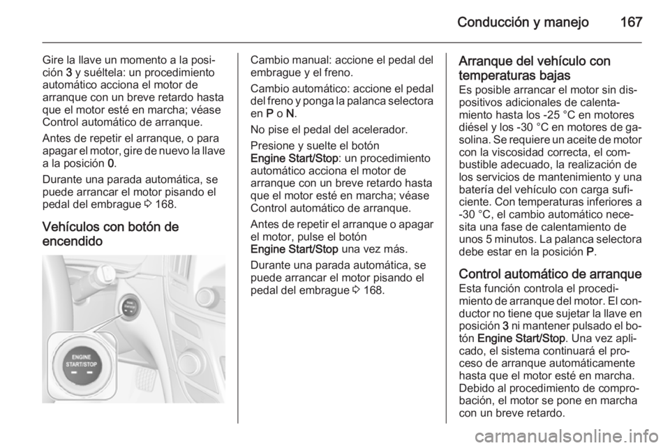 OPEL INSIGNIA 2015  Manual de Instrucciones (in Spanish) Conducción y manejo167
Gire la llave un momento a la posi‐
ción  3 y suéltela: un procedimiento
automático acciona el motor de
arranque con un breve retardo hasta
que el motor esté en marcha; v