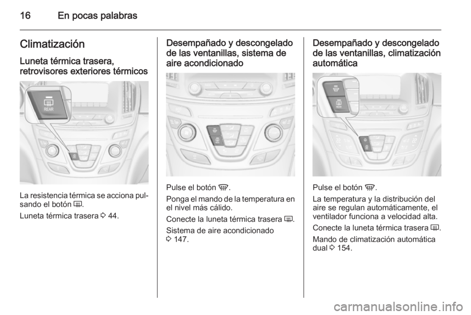 OPEL INSIGNIA 2015  Manual de Instrucciones (in Spanish) 16En pocas palabrasClimatización
Luneta térmica trasera,
retrovisores exteriores térmicos
La resistencia térmica se acciona pul‐
sando el botón  Ü.
Luneta térmica trasera  3 44.
Desempañado 