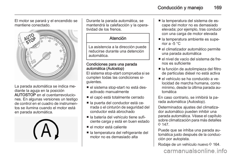 OPEL INSIGNIA 2015  Manual de Instrucciones (in Spanish) Conducción y manejo169
El motor se parará y el encendido se
mantiene conectado.
La parada automática se indica me‐
diante la aguja en la posición
AUTOSTOP  en el cuentarrevolucio‐
nes. En algu