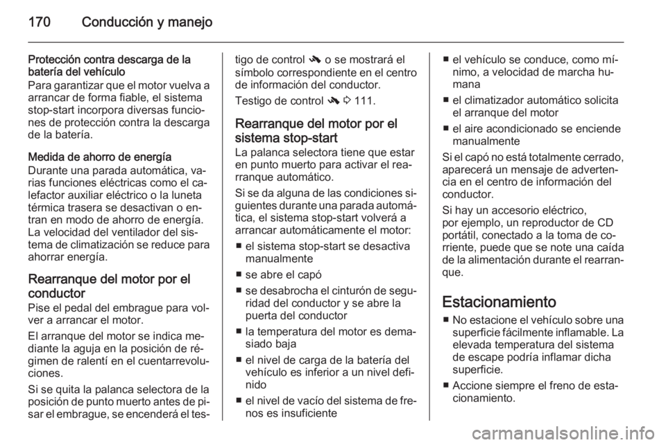 OPEL INSIGNIA 2015  Manual de Instrucciones (in Spanish) 170Conducción y manejo
Protección contra descarga de la
batería del vehículo
Para garantizar que el motor vuelva a arrancar de forma fiable, el sistema
stop-start incorpora diversas funcio‐
nes 