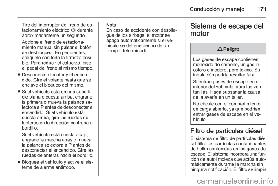 OPEL INSIGNIA 2015  Manual de Instrucciones (in Spanish) Conducción y manejo171
Tire del interruptor del freno de es‐
tacionamiento eléctrico  m durante
aproximadamente un segundo.
Accione el freno de estaciona‐
miento manual sin pulsar el botón
de d