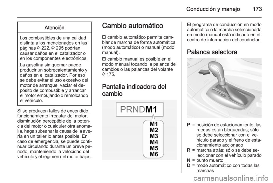 OPEL INSIGNIA 2015  Manual de Instrucciones (in Spanish) Conducción y manejo173Atención
Los combustibles de una calidad
distinta a los mencionados en las páginas  3 222,  3 295 podrían
causar daños en el catalizador o
en los componentes electrónicos.
