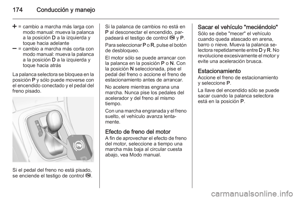 OPEL INSIGNIA 2015  Manual de Instrucciones (in Spanish) 174Conducción y manejo
<=cambio a marcha más larga con
modo manual: mueva la palanca
a la posición  D a la izquierda y
toque hacia adelante]=cambio a marcha más corta con
modo manual: mueva la pal
