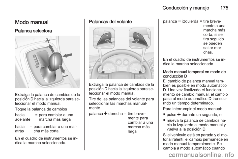 OPEL INSIGNIA 2015  Manual de Instrucciones (in Spanish) Conducción y manejo175Modo manual
Palanca selectora
Extraiga la palanca de cambios de la
posición  D hacia la izquierda para se‐
leccionar el modo manual.
Toque la palanca de cambios
hacia
adelant