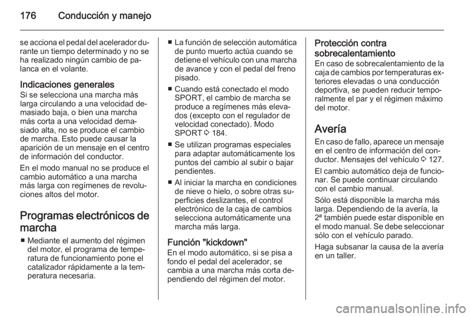 OPEL INSIGNIA 2015  Manual de Instrucciones (in Spanish) 176Conducción y manejo
se acciona el pedal del acelerador du‐rante un tiempo determinado y no se
ha realizado ningún cambio de pa‐
lanca en el volante.
Indicaciones generales Si se selecciona un